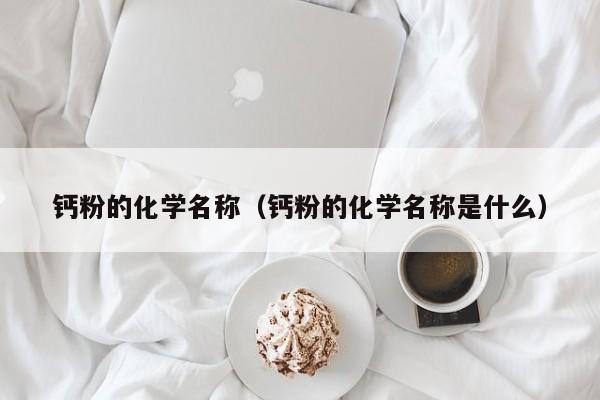 钙粉的化学名称（钙粉的化学名称是什么）