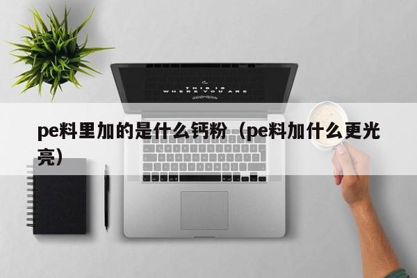 pe料里加的是什么钙粉（pe料加什么更光亮）