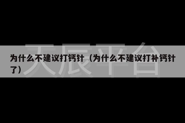 为什么不建议打钙针（为什么不建议打补钙针了）