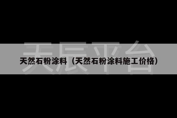 天然石粉涂料（天然石粉涂料施工价格）