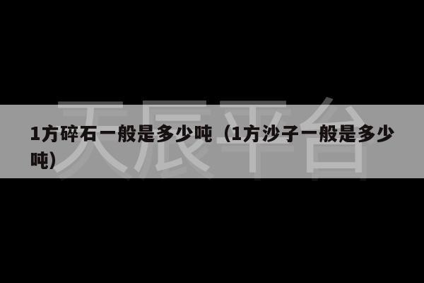 1方碎石一般是多少吨（1方沙子一般是多少吨）